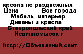 2 кресла не раздвежных › Цена ­ 4 000 - Все города Мебель, интерьер » Диваны и кресла   . Ставропольский край,Невинномысск г.